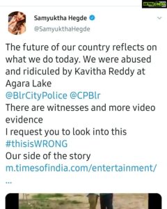Samyuktha Hegde Instagram - Video 1 and 2, you can see the lady clearly (kavitha reddy) charging at my friend and attempting to hit her
Video 3: after she tried to assault my friend, when we were waiting for the police to arrive some People in the park who knew her started supporting her and playing moral police and asking us if it is our culture to wear sports wear
Video 4: this man in the red checkered shirt and about 10 men with her arrived right before the police did and started threatening us. His name is Anil, and you can clearly hear him threatening me. In my line of work even false news is enough to destroy my career and he threatened me exactly of that and the police stood there and just watched. This is when i decided to go live and have our side of the story put out there in the open

After being in a democracy and following all the norms of social distancing, we were abused and ridiculed by Kavitha Reddy and the mob in Agara Lake for practicing our hoolahoop while wearing sportswear. Despite being polite and trying to solve the problem, the lady hit my friend and used disparaging remarks about me and my friends
Was extremely disappointed with how the police who came to the location behaved , like nothing was wrong and spoke to her with respect while asked us to be quite. The cops stood there while her mob harassed us and even after requesting the police continuously, they decided to stand there and support this (proof on igtv)
Yesterday was really hard and it was so disturbing to go through this
When we went to the police station, everyone there already knew her and spoke to her nicely and saw us like we were wrong. The only police who spoke to us with some respect and told her she was wrong was the inspector is the hsr police station muni reddy, he asked us both to file our respective complaints and he left. We wrote the complaint and gave it to the police. The police present there refused to give us an acknowledgement for the same.
Its not easy being strong around people who are trying to break you, and having to listen to so many people harass us for doing nothing.
THIS IS JUST WRONG
I request you all for your support 💛
@blrcitypolice
#thisiswrong
#punishkavithareddy