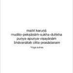 Aparnaa Bajpai Instagram - Samadhi Pada:~ Friendliness towards those who have joy in them. Compassion towards those who are miserable. Cultivation of happiness towards those who are virtuous. And indifference towards those who are sinful. maitri = friendliness; karuna = compassion; mudita = happiness; upeksha = indifference; sukha = happiness; dukha = misery; punyaha = virtue; apunya = vice; vishayanam = regarding; bhavanataha = by constant practice; chitta = mind; prasadanam = pleasant & harmony Adopting these four Immeasurable divine virtues will develop a calm and peaceful mind. Constant practice will help one discern between emotions like jealousy, anger, greed, apathy etc. #yogasutra