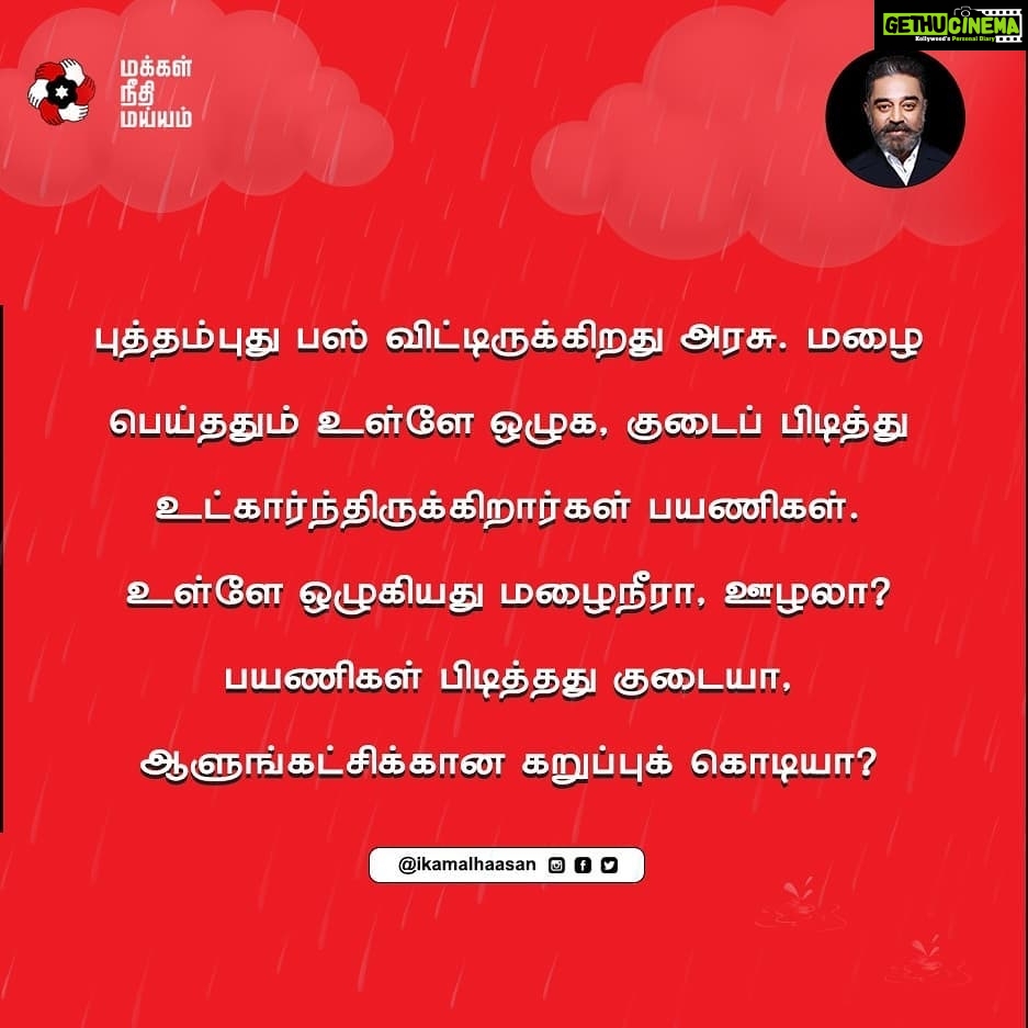 Kamal Haasan Instagram - புத்தம்புது பஸ் விட்டிருக்கிறது அரசு. மழை பெய்ததும் உள்ளே ஒழுக, குடைப் பிடித்து உட்கார்ந்திருக்கிறார்கள் பயணிகள். உள்ளே ஒழுகியது மழைநீரா, ஊழலா? பயணிகள் பிடித்தது குடையா, ஆளுங்கட்சிக்கான கறுப்புக் கொடியா?