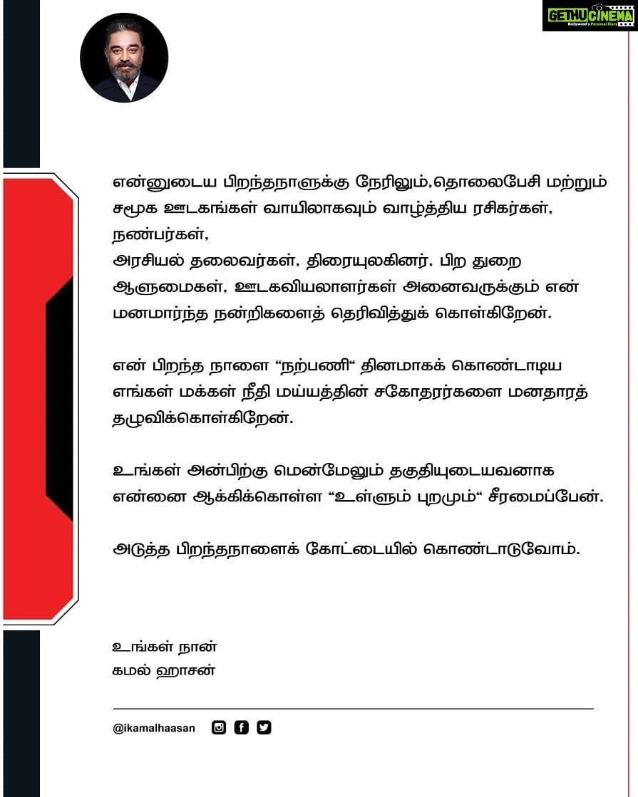 Kamal Haasan Instagram - என்னுடைய பிறந்தநாளுக்கு நேரிலும், தொலைபேசி மற்றும் சமூக ஊடகங்கள் வாயிலாகவும் வாழ்த்திய ரசிகர்கள், நண்பர்கள், அரசியல் தலைவர்கள், திரையுலகினர், பிற துறை ஆளுமைகள், ஊடகவியலாளர்கள் அனைவருக்கும் என் மனமார்ந்த நன்றிகளைத் தெரிவித்துக் கொள்கிறேன். என் பிறந்த நாளை 'நற்பணி' தினமாகக் கொண்டாடிய எங்கள் மக்கள் நீதி மய்யத்தின் சகோதரர்களை மனதாரத் தழுவிக்கொள்கிறேன். உங்கள் அன்பிற்கு மென்மேலும் தகுதியுடையவனாக என்னை ஆக்கிக்கொள்ள 'உள்ளும் புறமும்' சீரமைப்பேன். அடுத்த பிறந்தநாளைக் கோட்டையில் கொண்டாடுவோம்.