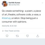 Karthik Kumar Instagram - Go create something- a poem, a piece of art, theatre, software code, a vase, a #startup, a nation. Stop being just a consumer with opinions.