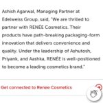 Aashka Goradia Instagram – Incredible Milestone for RENÉE Cosmetics @reneeofficial 
Marking this week, special. Very special. 

Most importantly and with a full heart – 
Thankful for the best partners I could have ever asked for 
@ashutoshvalani @jacobprix –
Three is a magic number 💥 #blessed 
Onwards and upwards only. 
GO RENÉE! 

Congratulations to entire RENÉE family. 

Thanking our investors – for believing in us. 
Evolvence India
Edelweiss Asset Management Limited 
Equanimity Investments 
9Unicorns 
Mensa Brands
Titan Capital 

Thank you Spark Financial Holdings for all your work on this fund raise. 

Thank you to everyone at RENÉE for being an awesome team. 

 #india #startup #team #cosmetics #indianstartup