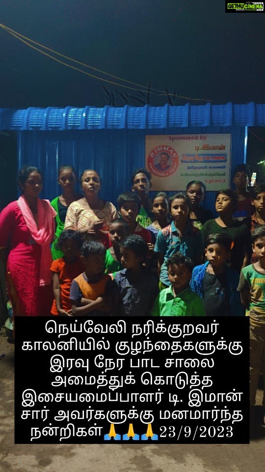 D. Imman Instagram - மனிதம் காப்போம் 🙏🙏🙏 நெய்வேலி பெரிய குறிச்சி பகுதியில் இருக்கும் நரிக்குறவர்கள் மக்களுக்கு கடந்த ஐந்து நாட்களுக்கு முன்பு வீடு கட்டும் பணி நடைபெற்றுக் கொண்டிருந்தது திடீரென வீடியோ காலில் வந்த இசையமைப்பாளர் டி இமான் சார் அவர்கள் வேலை எப்படி நடந்து கொண்டிருக்கிறது என்று மக்களிடம் விசாரித்தார். அப்பொழுது இங்கே இருக்கும் இந்திரா டீச்சர் அவர்கள் எங்களுக்கு ஒரு பாடசாலை கட்டித் தர முடியுமா??? மழைக்காலங்களில் குழந்தைகளை படிக்க வைக்க இயலவில்லை என்று சாரிடம் கூறினார். எத்தனை குழந்தைகள் படிக்கிறார்கள் என்று கேட்டறிந்த பின்பு உடனடியாக நான் கண்டிப்பாக பாடசாலை கட்டித் தருகிறேன் என்று உறுதி அளித்து இன்று 23/9/2023 நல்லபடியாக பாடசாலை கட்டி முடித்து விட்டோம். குழந்தைகளின் ஆசையை நிறைவேற்றி இந்த மக்களின் வாழ்வாதாரத்திற்கும் எப்பொழுதும் உறுதுணையாக இருக்கும் இசையமைப்பாளர் டி இமான் சார் அவர்களுக்கு என் சார்பாகவும் மக்கள் சார்பாகவும் மனமார்ந்த நன்றிகள்🙏🙏🙏🙏 இவர்கள் கஷ்டப்படுவதை எங்களுக்கு தெரியப்படுத்திய சமூக ஆர்வலர் ஜெயக்குமார் சார் அவர்களுக்கும் இங்கு இரவு நேர பாடசாலை நடத்தும் இந்திரா டீச்சருக்கும் என்னுடைய மனமார்ந்த நன்றிகள் 🙏🙏🙏
