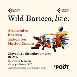Alessandro Baricco Instagram - Wild Baricco, live.
Giovedì 21 dicembre ore 20
Roma, Feltrinelli Librerie, Via Appia Nuova 427
Alessandro Baricco dialoga con Matteo Caccia.

Ingresso libero fino a esaurimento posti disponibili.

@feltrinelli_librerie @bariccoale @il_post @matteocacciamatteo