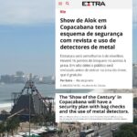 Alok Instagram - Deslize a tela para + infos 👉🏼 With over 900 police officers on the streets, Alok's "Show of the Century" will have a strong security setup with 20 watchtowers and 16 checkpoint areas for bag checks with metal detectors spread across Copacabana. There will be: 900 police officers; 20 observation towers; 43 vehicles; 4 tents and 5 all-terrain vehicles on the sand strip; Special group performances, such as BPChoque, BPTur, actions with dogs, and mounted police; 7 fixed cabins; Aerial Mobile Group (GAM) action in monitoring with drones. Idealizado e produzido por SRCOM, o “Show do Século” (em comemoração aos 100 anos do @belmondcopacabanapalace e aniversário do Alok) é apresentado pela @gwmbrasil e conta com o patrocínio de Ágora Investimentos, Vivo, Diamond Cars e Secretaria de Cultura e Economia Criativa do Estado do Rio de Janeiro, através da Lei Estadual de Incentivo à Cultura. Apoio institucional de Copacabana Palace A Belmond Hotel, RioTur, Prefeitura do Rio, TurisRio e Secretaria de Estado de Turismo do Rio de Janeiro. A 2W Ecobank é a parceira de sustentabilidade e as rádios oficiais do evento são Mix Rio FM e Rádio Globo 98,1 FM. O esquema de segurança será semelhante ao do réveillon do Rio de Janeiro. 26 de agosto, das 20 às 22 horas na praia de Copacabana. Transmissão ao vivo pelo @globoplay e @multishow, com melhores momentos na @tvglobo após Jungle Fight. Vídeos: @lucianoalma @eusilvialeticiamakeup @jose_bouzon.rio @jacksonbraga1 @danicr10 @f.ferreira__ @stefanoguidaperdigao Obs.: Apenas a primeira imagem em português é do Jornal Extra. A segunda imagem foi produzida com informações oficiais dos órgãos de segurança pública. Copacabana, Rio de Janeiro