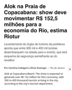 Alok Instagram - Obrigado Deus! Obrigado à todos que, mesmo na chuva intensa, compareceram. Obrigado também ao time de produção, que fez a mágica acontecer no show mais incrível da minha carreira. Agradecimento especial a quem acompanhou de casa. Ainda tentando entender o que aconteceu.

Gostaria de agradecer as forças de segurança do estado do Rio de janeiro (PM e PC), além dos servidores Municipais (guardas e agentes de trânsito) pelo incansável empenho antes, durante e depois da realização do evento.
Apesar das adversidades, vcs fizeram a diferença permitindo que o evento acontecesse da melhor maneira.

Show completo no Globoplay. 

Still trying to understand what happened last night. I would like to congratulate my team for all the effort and dedication to make the show happen. Even with rain, the show can’t stop! Love you all! 
Alok at Copacabana Beach: The show is expected to generate over R$ 152 million for Rio's economy, with 300 to 400 thousand tourists arriving in the city, according to the city's tourism department.

Obrigado aos patrocinadores e parceiros:

@gwmbrasil @vivo diamond_cars_rj @agorainvestimentos @esportesdasorte @cervejablackprincess @tntenergydrink @johnnywalkerbr @diageobr @rabane @louisvouitton
@2wecobank @agenciasercom  @belmondcopacabanapalace @tvglobo @globoplay @multishow @mixriofm @radio.globo @sececrj @govrj @turismorj @prefeitura_rio