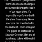 Ed Sheeran Instagram - I can’t believe I’m typing this but there’s been some challenges encountered during the load in of our vegas show. It’s impossible to go forward with the show. I’m so sorry. I know everyone has travelled in for this and I wish I could change it. The gig will be postponed to Saturday October 28th and all purchased tickets will be valid for that date. I’m so, so sorry x