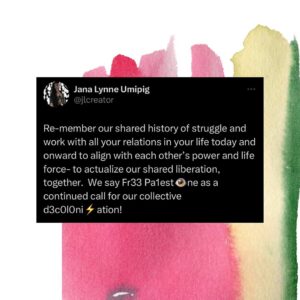 Hāwane Rios Instagram - Trace the 75 days back to 75 years and connect it all to the centuries of continued degradation, ⭕️ccupat❗️on and continued G3n0€id3 the €01on👁️al countries still supporting and funding the Pa13st👁️n3 G3n0€id3 have inflicted on peoples and lands across our shared planet. 

Do not think of any of this as an isolated moment or time, unique to Palest👁️ne. Reinforce, strengthen and make known the invisibilized tethers we have with one another. How are stories are a continuation of our ancestors, and each other’s and will be our descendants forward.

Re-member our shared history of struggle and work with all your relations in your life today and onward to align with each other’s power and life force- to actualize our shared liberation, together.  We say Fr33 Pa1est👁️ne as a continued call for our collective d3c0l0ni⚡️ation!