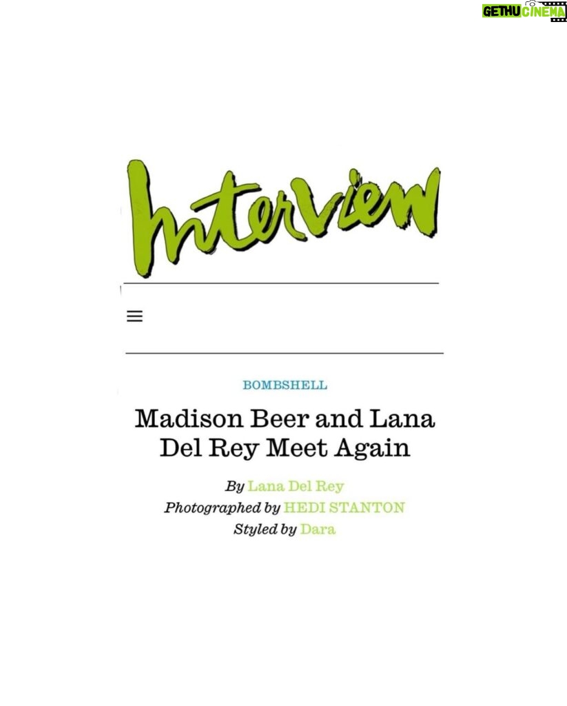 Madison Beer Instagram - i love to love to love to love u thank you @interviewmag for featuring me in this issue alongside one of my most significant idols and for giving us a platform to discuss all. 🤍 thank you lana @honeymoon for all that you are. words will never say enough Publication: @interviewmag   Editor-in-Chief, Mel Ottenberg, @melzy917  Editorial Director Richard Turley, @civilizationnyc  Entertainment Director, Lauren Tabach-Bank, @laurentabach  Editor at Large, Christopher Bollen, @christbollen  Managing Editor Alexandra Weiss @thealexandraweiss Executive Editor, Ben Barna, @benbarna Senior Editor, Taylore Scarabelli, @taylorescarabelli  Market Director, Lucy Gaston @_lucygaston  Photography Production, The Morrison Group @themorrisongroup Photography Editor, Raine Trainor @rainetrain   Madison Beer @Madisonbeer Interviewed by Lana del Rey @honeymoon   Photographed by Hedi Stanton @hedistanton Styled by Dara @dara._   Hair: Sonny Molina @sonnymolinahair Makeup: Frankie Boyd @frankieboyd Nails: Nori Yamanaka using Chanel @nailnori Photo Assistant: Brandon Abreu Styling Assistants: Fern Cerezo and Mia Fonte