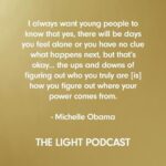 Michelle Obama Instagram - When I sat down to write #TheLightWeCarry, my hope was this book would provide readers with the tools, practices, and attitudes that will help them on their own journeys. And these were exactly the kind of conversations I loved sharing on The Light Podcast with some of my closest friends. To those of you who have listened to The Light Podcast, I just wanted to say thank you. It has meant so much to hear your reflections—and I hope you found these conversations to be useful for your own life. To those who haven’t had the chance to listen yet, I’m excited to announce that all episodes of The Light Podcast are now available wherever you listen to your podcasts. Let me know what you think of it when you finish!