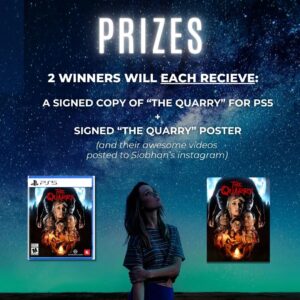 Siobhan Williams Instagram - CONTEST Alert! Want to win The Quarry for PS5 and a Quarry poster, signed by yours truly?

Make a 1-minute music video to any part of my new song “The Darkness” — using only footage from THE QUARRY. 

RULES:
Post your video on your instagram/tiktok by Oct 28th at 12am PST and hashtag # thequarrycomp (remove the space please) and tag me. 

*you MUST USE THE AUDIO from instagram/tiktok, no external audio*

I’m looking for storytelling here, it doesn’t need to be a story that was told in the Quarry — you can twist it and make it whatever you want. Make it your own, get creative! 

2 winners will each receive both a poster and a copy of the game, as well as their videos posted to Siobhan’s instagram.

Winners will be announced on Halloween!

HAVE FUN! Xo

.

.

.

#TheQuarry #thedarknessep  #laurakearney #killerkearney #contest
This contest is by no means sponsored, administered, or associated with Instagram. Through your participation, you agree to Instagram terms and conditions, and release Instagram of all responsibility.