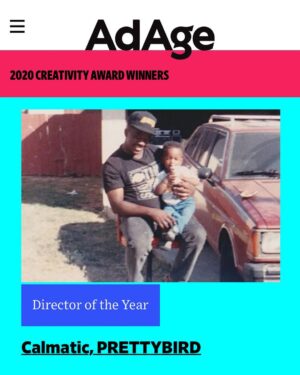 Calmatic Instagram - Wow man, I’m hummbled to announce that I won the AdAge Creativity Award for Director of The Year. (I beat out Spike Jonze wtf?!😭) Big thank you to everyone that has inspired me and had a hand in my creativity! I also want to take this moment to remind any young creatives that come from where I come from that anything is possible and you can do this too! This picture of me and my pops was taken in my aunties backyard on Hyde Park and Centinela. I use this image a lot just to remind myself where I come from. I learned how to use a computer on 91st and Western at a black owned after school program, ran by an all black staff, The Al Wooten Jr Heritage Center (@wootencenter.la) I don’t know what, who or where I would be with out that early hands on experience. That’s why I stress the importance of youth community programs like @summaeverything and many more are working on to provide tools and safe havens for kids in South Central Los Angeles. So please, support and donate as much as you can to those spaces. Obviously I am proud of myself but I also want to remind ad agencies out there that I am not an anomaly. There are tons of young black creators that come from where I come from and are just as if not more “talented” than me. These people inspire me. They have great taste and are full of game changing branding ideas, you need them! So the next time you all are working on something I challenge you all to consider working with these well experienced artists and idea machines as well @headgraphix @brandonhicks @aplusfilmz @russham @kennethwynn_  @antbluejr @six.sev @blessescro @name___date___ @bc_designs87 @slaucienega @castroclifton  @byrickdove @wattshomiequan @trentelliot @barringtondarius @chanelxevans @kaceylynch @yungkazi @yungdij @sznoftheczar @ketutheartist @mizzlesupervsn, and trust, there are plenty more! Lastly, I will be hopping an Ad Age virtual directors panel today at 12p L.A. time. Just search “Ad Age Live” on YouTube around then to check it out. Shout out @adage✌🏾🖤✨