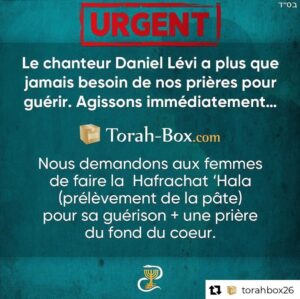 Daniel Lévi Instagram - Chers amis,
Mon mari Daniel Haim ben Sarah a besoin de tephilots (prières)
Je compte sur vous 🙏🏻❤️
Sandrine 

#Repost @torahbox26 
. . . 

Chers amis du monde entier,

Notre ami, le chanteur Daniel Lévi a plus que jamais besoin de nos prières pour guérir, maintenant ! Le temps est compté, mobilisons-nous et agissons immédiatement.

Nous demandons à toutes les femmes de faire la Mitsva de Hafrachat ‘Hala (prélèvement de la pâte) pour les pains de ce Chabbath… dédiée pour sa guérison, suivie d'une prière du fond du coeur et un maximum de Téhilim (psaumes) récités pour remuer le Ciel.

L’équipe Torah-Box

Ressources :

🍞 Comment faire la Hafrachat ‘Hala ? https://torahbox.com/KJSZ
🙏 Son nom exact pour prier : Daniel ‘Haïm ben Sarah
⏭ PDF : liste exacte des 14 psaumes liés aux prénoms de Daniel Lévi : https://torahbox.com/UWUN