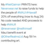 David Mack Instagram – My #NeilGaiman PRINTS here: Neverwear.net to raise funds to help the people of #MAUI #Hawaii! 

20% off everything (now to Aug 24) No code needed AND proceeds to help #MAUI! 
It will automatically discount when you check out.  For Any & ALL of my #SANDMAN & Neil Gaiman PRINTS there.
We appreciate you so much! 

Thanks to @CatMihos & @NeilHimself

@OtherRealmsLTD – (Comic Shop in Hawaii) has a Maui benefit event this Sat Aug 19 I’m contributing art & prints to! 

(https://other-realms.com/)

I am donating art & signed prints to raise funds to help the people of #MAUI #Hawaii.
At the Other Realms Ltd – The Comic & Game Specialist fundraiser event this Sat Aug 19. 

100% of the money collected will go to the Maui Mutual Aide Fund, American Red Cross Maui Fire Fund or the Maui Humane Society. Purchaser/artists will be able to specify where their donation goes.