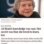 Elif Şafak Instagram - I wrote a tribute to AS Byatt in today’s Sunday Times. I wanted to honour her immense contribution to world literature, her dazzling prose, restless curiosity of the mind and deep knowledge on a wide range of subjects and disciplines. Like the great Italian novelist Umberto Eco, for AS Byatt, too, writing fiction was about understanding and finding the connections. 📚📚📚 Bugün Sunday Times gazetesinde bu hafta vefat eden romancı, edebiyatçı A.S Byatt üzerine yazım