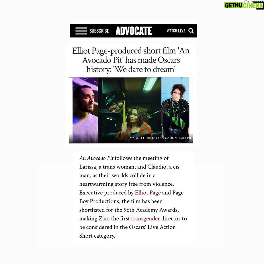 Elliot Page Instagram - Ary Zara makes history as the first trans director who has made it to the Oscars® shortlist in the Best Live Action Short Film category for AN AVOCADO PIT! Watch now at @an.avocado.pit’s link in bio. 80+ selections, 20+ awards/mentions.
Director: @_aryzara_ Production: @andreia_nu, @frederico.sc, @takeiteasyfilm Executive Producer: @pageboy_productions (Elliot Page, @mattjordansmith, @tuckydows) Distribution: @travellingdistribution Publicity: @londonflairpr Cast: @gayademedeiros @ivocanelas
For Your Consideration (Best Live Action Short Film). #ForYourConsideration #AnAvocadoPitShortFilm