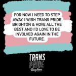 Fox Fisher Instagram - I no longer wish to continue as a trustee for Trans Pride Brighton & Hove – I must resign for my health and well-being first and foremost, and to focus on my creative work. As a trustee I have always acted to the best of my ability to solve challenges within the charity, but I no longer feel I have the strength or energy to continue that work. I’ll always be proud to be a co-founder of Trans Pride Brighton & Hove and to have documented Trans Pride for the past decade. For now I need to step away. I wish Trans Pride Brighton & Hove all the best and I’d love to be involved again in the future. Fox Fisher