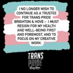 Fox Fisher Instagram - I no longer wish to continue as a trustee for Trans Pride Brighton & Hove – I must resign for my health and well-being first and foremost, and to focus on my creative work. As a trustee I have always acted to the best of my ability to solve challenges within the charity, but I no longer feel I have the strength or energy to continue that work. I’ll always be proud to be a co-founder of Trans Pride Brighton & Hove and to have documented Trans Pride for the past decade. For now I need to step away. I wish Trans Pride Brighton & Hove all the best and I’d love to be involved again in the future. Fox Fisher
