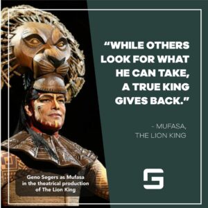 Geno Segers Instagram - There is an art to giving back and only few can do it humbly.

Playing the role of Mufasa in the theatrical production of The Lion King gave my start as an actor.  Never loved working as hard as I did with this role. 

#mufasa #lionking #genosegers #trueking #humbleyourself