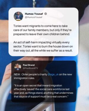 Humza Yousaf Instagram - Tories want migrants to come here to take care of our family members, but only if they’re prepared to leave their own children behind.

An act of self-harm impacting virtually every sector.

Tories want to burn the house down on their way out, all the while we suffer as a result.
