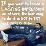 Jay Shetty Instagram - Leave a “YES” below if you agree👇 Being your genuine self is the best way to leave an impression on someone. If you’re putting up a facade to impress someone, that’s something you need to be conscious about and it won’t allow you to be truly comfortable around them.
