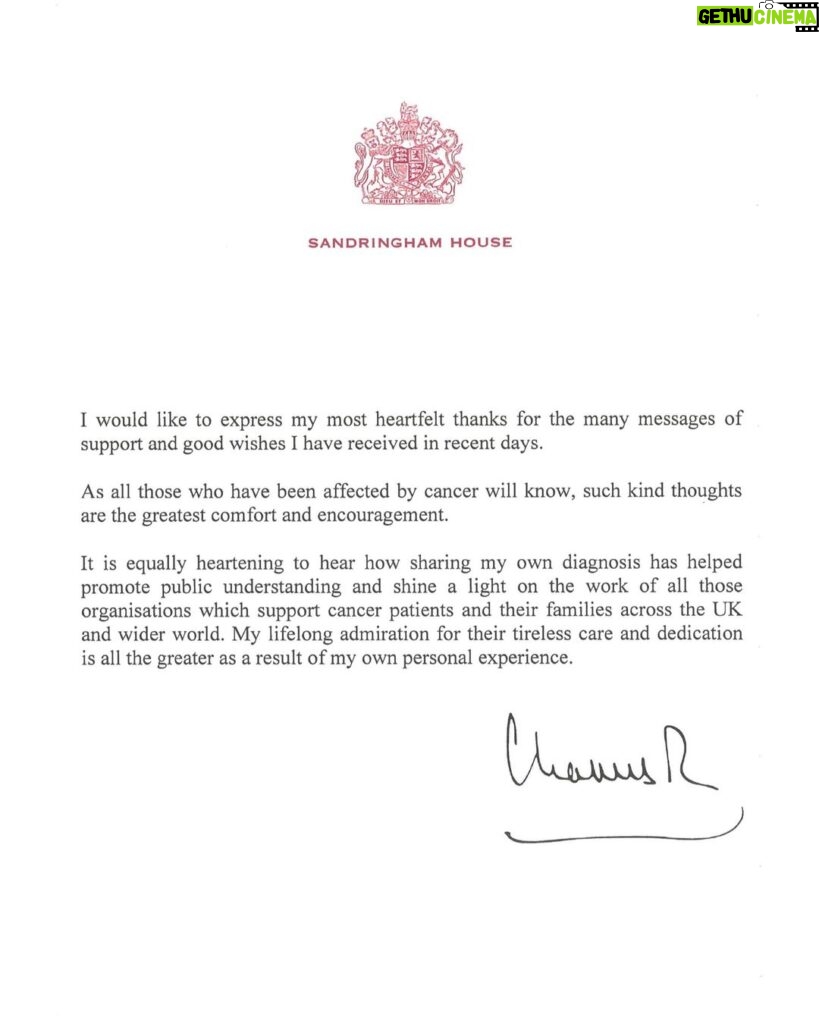 King Charles III of the United Kingdom Instagram - “I would like to express my most heartfelt thanks for the many messages of support and good wishes I have received in recent days. As all those who have been affected by cancer will know, such kind thoughts are the greatest comfort and encouragement. It is equally heartening to hear how sharing my own diagnosis has helped promote public understanding and shine a light on the work of all those organisations which support cancer patients and their families across the UK and wider world. My lifelong admiration for their tireless care and dedication is all the greater as a result of my own personal experience.” Charles R