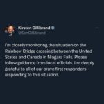 Kirsten Gillibrand Instagram - I’m closely monitoring the situation on the Rainbow Bridge crossing between the United States and Canada in Niagara Falls. Please follow guidance from local officials. I’m deeply grateful to all of our brave first responders responding to this situation. Because of the situation on the Rainbow Bridge between the US and Canada in Niagara Falls, both the Rainbow Bridge and the Peace Bridge are now closed. Please avoid the area and follow the guidance of law enforcement and first responders.