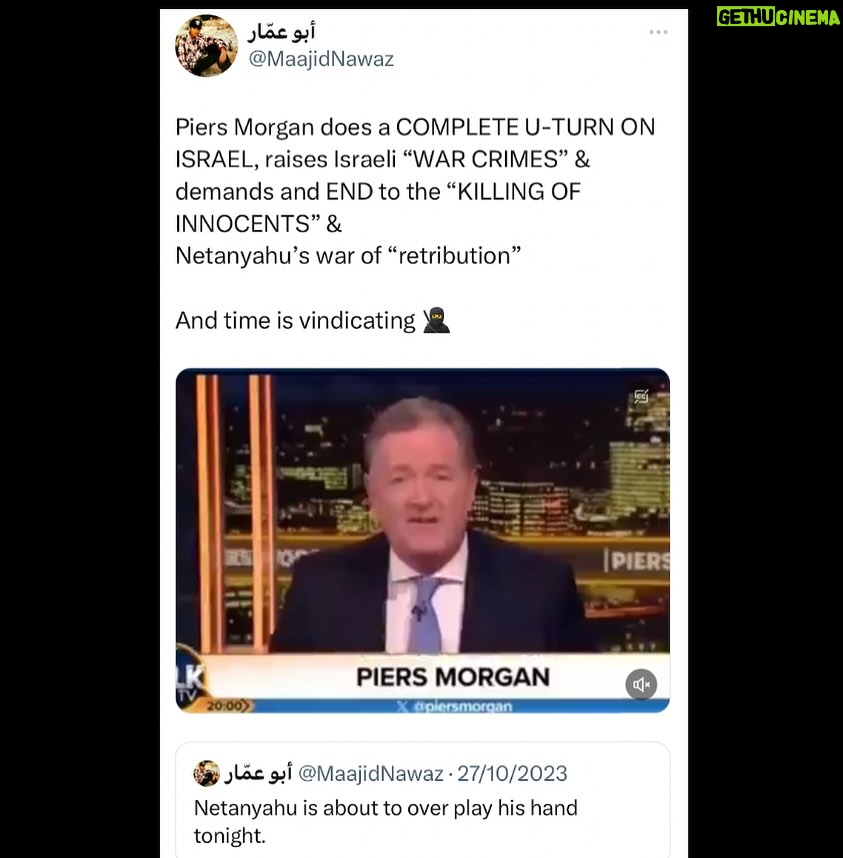 Maajid Nawaz Instagram - Piers Morgan does a COMPLETE U-TURN ON ISRAEL, raises Israeli “WAR CRIMES” & demands and END to the “KILLING OF INNOCENTS” & Netanyahu’s war of “retribution” And time is vindicating 🥷 (See my Stories for link to video clip)
