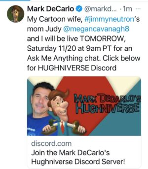 Mark DeCarlo Instagram - My Cartoon wife, #jimmyneutron’s mom Judy @megancavanagh8 and I will be live TOMORROW, Saturday 11/20 at 9am PT for an Ask Me Anything chat. Click below for HUGHNIVERSE Discord https://discord.gg/pmMzpsH6?event=910241571725787166