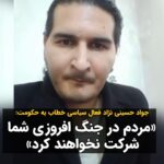 Masih Alinejad Instagram - . جواد حسینی‌نژاد ، فعال مدنی و زندانی سابق سیاسی خطاب به سران جمهوری اسلامی می‌گوید که جنگ افروزی نکنند چرا که به اندازه کافی مردم درگیر مشکلات اقتصادی هستند. و از سوی دیگر مردم در صورت وقوع جنگ، در آن بی طرف خواهند بود و در این جنگ در کنار جمهوری اسلام نخواهند بود. او در ادامه با اشاره به صحبت خامنه‌ای، که گفته بود مردم قدرت تشخیص ندارند که در رفراندوم شرکت کنند، می‌گوید با این تفسیر در انتخابات شرکت کردن هم بی‌معنی‌ست. #زن_زندگی_آزادی