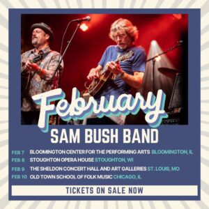 Sam Bush Instagram - February is just around the corner! Sam and band start 2024 with performances in Illinois, Wisconsin and Missouri next month. Join the boys for a night of Newgrass near you! Tickets are on sale now at https://www.sambush.com/tour 

#sambush #sambushband #newgrass #bluegrass #february #tour #bloomington #illinois #stoughton #wisconsin #stlouis #missouri #chicago