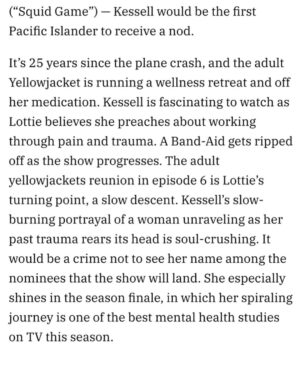 Simone Kessell Instagram - In the past few years, Hollywood has taken great strides to increase AAPI representation on screen, with a record number of Asians landing Emmy nominations and wins, 
This awards season, more AAPI actors fight for history-making nominations. 
While AAPI representation has increased thanks largely to streaming platforms providing for diverse content, the 2023 Asian American, Native Hawaiian and Pacific Islander Diverse Intelligence Series by Nielsen and the nonprofit Gold House showed a demographic breakdown of Native Hawaiian and Pacific Islanders making up only 0.6% of the share of screen across broadcast, cable and streaming. New Zealander and Māori actress Simone Kessell — who also appears in Disney+’s “Obi-Wan Kenobi” — plays Charlotte in the present timeline of “Yellowjackets.” Her nomination would be history-making, as although there have been AAPI nominees and winners in the supporting actress category— Kessell would be the first Pacific Islander to receive a nod.
Thank you @jazzt21 for this story if anything it is a conversation starter! @courtneyeaton ❣️@variety @showtime @yellowjacketshive