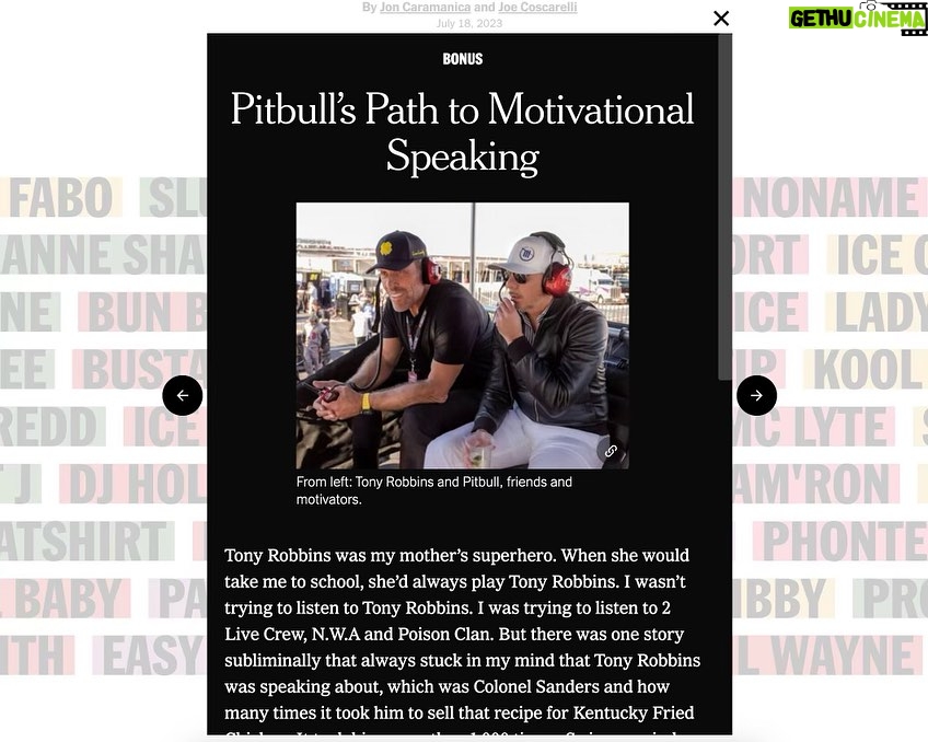 Tony Robbins Instagram - Congratulations to my dear friend and partner @pitbull on his feature in the New York Times, 50 Rappers 50 Stories! Not only is he an incredible talent and influential voice in the evolution of hip hip hop — he is a man with a beautiful spirit and a heart of gold who I deeply admire. 💛 His journey in the music industry is a testament to his hard work and dedication. Starting from the underground scene, he rose to become a global sensation, Mr. Worldwide, and created a lasting impact not only in the music industry but also in the world! 🎤🔥 From the very beginning, he’s been rooted in his humble beginnings, never forgetting where he came from and using his fame for to be a FORCE FOR GOOD. Pitbull is not just an artist; he’s a beacon of HOPE and LOVE, bridging gaps with SLAM!, a tuition-free public charter school with an incredible 96% graduation rate aimed at closing the poverty gap in underrepresented communities. His extraordinary actions exemplify the power of turning passion into ACTION! ⚡️ Having the privilege of Pit as a dear friend and partner, I can say, without a doubt, that he genuinely cares for people and his passion for helping others is truly inspiring. He’s a force of positivity, always seeking opportunities to make the world a better place. 🙌🌎 Pit, your impact reaches FAR BEYOND the stage. Thank you for being an incredible friend and an exceptional human being! Tap the link in bio to read more of Pit’s story — and don’t miss the BONUS section that shares more about our work together! ❤️🙏🤟