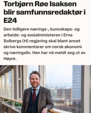 Torbjørn Røe Isaksen Instagram - Når karantenenemnda gir klarsignal, starter jeg som samfunnsredaktør i @e24nyheter Jeg gleder meg! Jeg skal skrive analyser og kommentarer om økonomi og samfunn, og være med i redaksjonen til en av de mest spennende mediebedriftene i Norge, en publikasjon som på få år har blitt den viktigste for økonomi- og næringsstoff i Norge. Dette blir spennende og gøy. 

Som kommentator vil jeg selvfølgelig ha med meg mitt ideologiske ståsted. Jeg er en konservativ mann og det slutter jeg ikke med. Meningen er også at jeg skal mene, men i en annen rolle enn som politiker. Nå er det mine vurderinger og analyser som ligger til grunn. 

Det er en ny rolle som innebærer at jeg må helt ut av politikken, inkludert medlemskap. Det er den etablerte normen i redaksjonen jeg skal inn i. Det er ingen hemmelighet hva jeg har holdt på med de siste tyve årene, for å si det forsiktig. Jeg er også stolt av hva jeg har vært med på i politikken! Men nå får jeg en annen rolle, rett og slett. 

Frem til oppstart i E24 ser jeg frem til noen passe rolige dager med familien, så rolig det kan bli med tre barn, stengt barnehageavdeling og hjemmeskole. OG HVIS DU LURTE: denne instaprofilen skal forbli som før. Basta. God advent!
