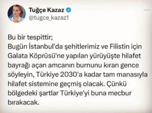 Tuğçe Kazaz Instagram - HİLAFET

This is a determination;
Tell the young man who broke the nose of the uncle who unfurled the flag of the Kalimah Tawheed during the march to the Galata Bridge for our martyrs and Palestine in Istanbul today, Turkey will have fully transitioned to the caliphate system by 2030. Because the conditions in the region will force Turkey to do so.

#hilafet #caliphate #galataköprüsü #istanbul #türkiye #turkiye #tuğçekazaz #tugcekazaz #keşfett #keşfet

Düzeltme: Açılan bayrak Hilafet değil Kelime-i Tevhid bayrağıymış.