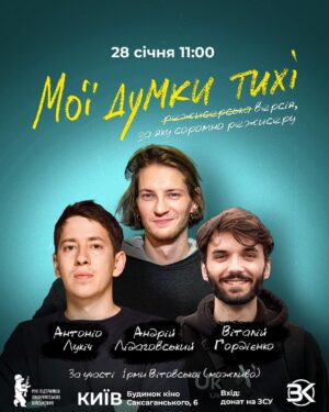 Vitalii Hordiienko Instagram - «Мої думки тихі. Версія, за яку соромно режисеру»
Де: Київ, Будинок кіно (Саксаганського, 6)
Коли: 28 січня об 11.00

Це унікальна можливість побачити чорновий варіант фільму «Мої думки тихі», а також обговорити його разом з режисером Антоніо Лукічем, актором Андрієм Лідаговським, автором каналу «Загін Кіноманів» Віталієм Гордієнком та акторкою Ірмою Вітовською (але це не точно).

«Не буває поганих акторів, бувають погані режисери. Жоден актор не винен в тому, що режисер змушує його робити» - сказав Антоніо про цей варіант фільму і тепер його ще більше хочеться побачити. 

Ми відкриваємо вам виворіт фільму, а ви відкривайте ваші гаманці. Бо вхід на подію це донат від 300 гривень. 100% на ЗСУ.

Реєстрація на подію у шапці профілю✨
UPD: Реєстрація закрита, місць немає. Можливо зробимо додаткову подію, або спробуємо додати місця. Очікуйте на інформацію.