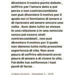 Andrea Iervolino Instagram – Being sensitive cannot become our weak point, suffering for love which we have given and then lost or even worse, not returned at all cannot become the reason to stop loving or the desire to love again. Having given all of oneself in a relationship or friendship without having been reciprocated cannot become the reason why we will not offer everything we have got during the next life experience. Never be afraid to suffer otherwise you will be afraid to love, afraid to live your life to its all. Let your pain become your strength.
Andrea Iervolino – November 3 – 2019