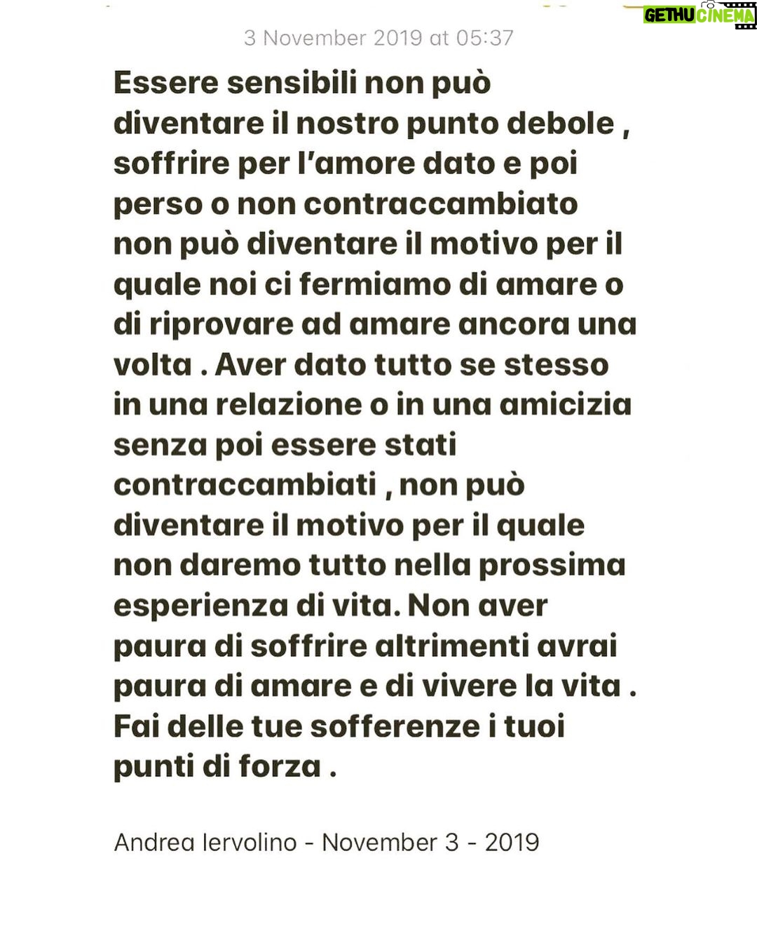 Andrea Iervolino Instagram - Being sensitive cannot become our weak point, suffering for love which we have given and then lost or even worse, not returned at all cannot become the reason to stop loving or the desire to love again. Having given all of oneself in a relationship or friendship without having been reciprocated cannot become the reason why we will not offer everything we have got during the next life experience. Never be afraid to suffer otherwise you will be afraid to love, afraid to live your life to its all. Let your pain become your strength. Andrea Iervolino - November 3 - 2019