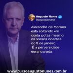 Augusto Nunes Instagram – Alexandre de Moraes está soltando em conta gotas mesmo os presos doentes do 8 de janeiro. É a perversidade escancarada