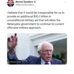 Bernie Sanders Instagram - I believe that it would be irresponsible for us to provide an additional $10.1 billion in unconditional military aid that will allow the Netanyahu government to continue its current offensive military approach. https://www.huffpost.com/entry/bernie-sanders-vote-against-military-aid-to-israel_n_656e796ce4b0dcfcc9812e2c