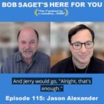 Bob Saget Instagram – Today’s New Episode is with my friend, the extremely wonderful and talented, @jalexander1959 —Titled: “Jason Alexander and Bob Talk “Seinfeld” and Evolving as Comedic Performers Through Rapid Social Change.” 
Subscribe & Listen at- 
apple.co/bobsaget 
@applepodcasts @apple @applemusic @itunes @studio71official @studio71us @studio71uk @studio71it #comedyinterview #comedypodcast #podcastinterview