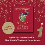 Brené Brown Instagram – I can’t believe it’s been a year! Happy birthday to Atlas!

Thank you to Apple for naming it one of the best audiobooks of 2022.

And thank you to YOU! Atlas has made it to the final round of the Goodreads Choice Awards. This is a special one because it’s chosen by readers, and that’s why I write. I mean that and a little “researcher heal thyself!”

Thanks y’all.