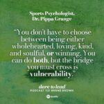 Brené Brown Instagram – Y’all know I LOVED this conversation! Dr. @pippagrange is one of the most respected sports psychologists in the world — she’s transformed teams across sports and across the globe. In this conversation on the Dare to Lead podcast, we talk about what it means to live with an open heart versus clenched fists.
