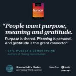 Brené Brown Instagram – I love what Eric Mosley and his co-author, Derek Irvine, write in their new book, Making Work Human: ⁣
⁣
“Employees have the right to a human workplace. Leaders have the power to create one.” ⁣
⁣
They explain, “People are your biggest investment, not your biggest cost. You invest a fortune trying to find them, train them, increase their skills, and make sure they know the right thing to do in both clear and ambiguous situations. They need tools that enable them to carry on the most human and valuable activities, such as innovation and collaboration.”⁣
⁣
This book challenged and inspired me to do better – to be better! ⁣
⁣
Link in profile to listen to the latest #daretolead podcast. ⁣
⁣
Awkward, brave and kind, friends! ⁣
❤️