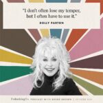 Brené Brown Instagram – Five of my favorite @DollyParton quotes from our #UnlockingUs conversation!

PS:  I just had to ask her the Burt Reynolds question for my grandma, who I know is listening from somewhere with a sweet tea in one hand and a Benson & Hedges in the other. Link in profile to listen to the Dolly episode.