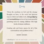 Brené Brown Instagram - Part 2 of my AMA answers. The questions did NOT get easier.⁣ ⁣ Today we unpack tools for raising shame resilient children and some of my favorite TV series and films that do an amazing job capturing human emotion and experience. SPOILER: "I May Destroy You" by Michaela Coel and "Normal People" by Sally Rooney are on my list!⁣ ⁣ Link in profile to listen to the full episode.