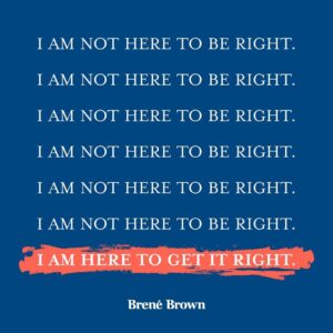 Brené Brown Instagram - When I find myself in tough conversations, 
when I am being held accountable,
when I am called to unlearn, relearn, or just learn —
This is my mantra.

It’s been a game-changer.
Less armor. More learning.