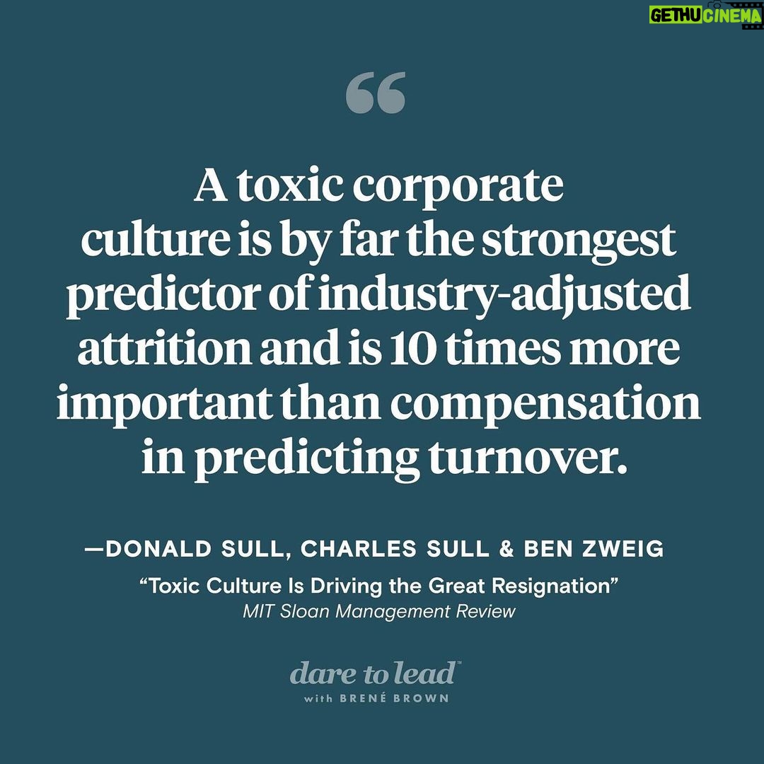 Brené Brown Instagram - Calling all my data-heads out there. You’re going to love this episode. Earlier this year, I came across an article in the “MIT Sloan Management Review” that fascinated me—freaked me out, even. It was titled “Toxic Culture Is Driving the Great Resignation,” and it was written by Donald Sull, Charles Sull, and Ben Zweig. In the article, they write how between April and September of 2021, a record number of American employees—24 million of them—left their jobs. So this trio analyzed 34 million online employee profiles in search of the reasons behind this mass exodus. What’d they find? Well, as the article’s title suggests, “a toxic corporate culture is by far the strongest predictor of industry-adjusted attrition and is 10 times more important than compensation in predicting turnover. Our analysis found that the leading elements contributing to toxic cultures include failure to promote diversity, equity, and inclusion; workers feeling disrespected; and unethical behavior.” Donald and Charlie join me today on “Dare to Lead,” and we take a deep dive into the data, looking at other predictors of employee turnover, the costs of a toxic work culture, and what leaders can do—in the short term, at least—to boost retention.