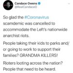 Candace Owens Instagram – Only in an election year can America go from “10 times more deadly than the flu” tyranny, to nationwide anarchy in a matter of weeks.
If millions of American don’t die from the rapid spread of the Covid-19 acquired during these riots, than it is time to admit that #coronavirus was an election ploy to depress our economy.
The Democrats were willing to allow MILLIONS of Americans to lose their jobs in an effort to stunt our booming economy, and jam through their socialist agenda.
The goal was to force millions of Americans into government dependency, so that their leftist politicians can offer hand-outs in returns for votes in November.
Under Trump, too many Americans were coming off welfare, thereby decreasing the appeal of the Democrat’s election promises for more “free stuff”. Americans were becoming more hopeful, and families were becoming more independent.
Then all of that magically stopped with forced shutdowns, all across America— led by Democrat governors who claimed it was necessary for “safety”. We knew the numbers never made any sense.
These riots prove it was never about safety or social-distancing. It was about protecting the only means that the Democrats have to guarantee votes: creating slaves to government handouts.
HOW CAN ANYONE VOTE DEMOCRAT EVER AGAIN? THESE PEOPLE ARE SATANIC, and there is no doubt in my mind that it is their anarchist groups (ANTIFA, BLM) that are being bussed into Minnesota to fan the chaos, while blaming it on black Americans that are upset over George Floyd.