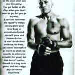 Georges St-Pierre Instagram - “You don’t get better on the days when you feel like going. You get better on the days when you don’t want to go, but you go anyway. If you can overcome the negative energy coming from your tired body or unmotivated mind, you will grow and become better. It won’t be the best workout you have, you won’t accomplish as much as what you usually do when you actually feel good, but that doesn’t matter. Growth is a long term game, and the crappy days are more important.” - Georges St-Pierre